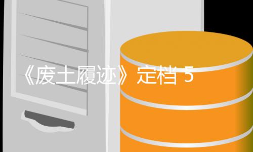 定档土履天限折 日 月废 发迹售，首发时
